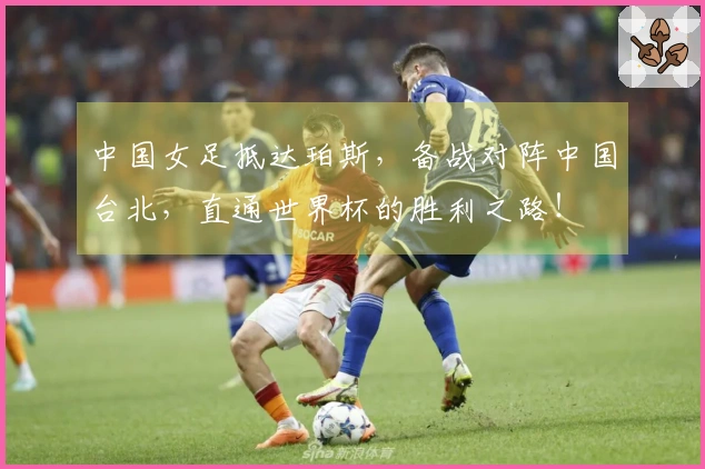 中国女足抵达珀斯，备战对阵中国台北，直通世界杯的胜利之路！