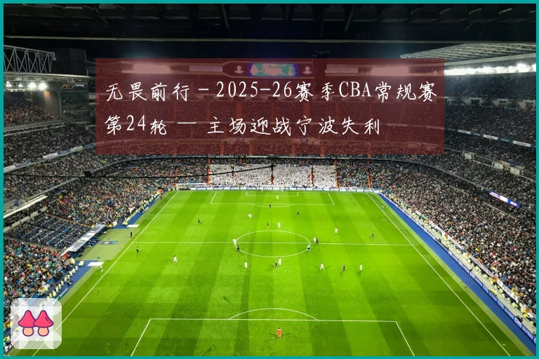 无畏前行 - 2025-26赛季CBA常规赛第24轮 — 主场迎战宁波失利