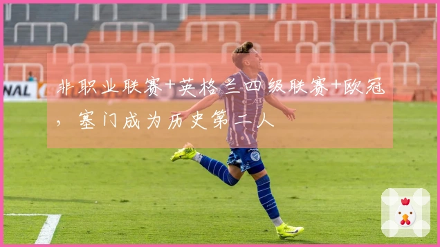 非职业联赛+英格兰四级联赛+欧冠，塞门成为历史第二人
