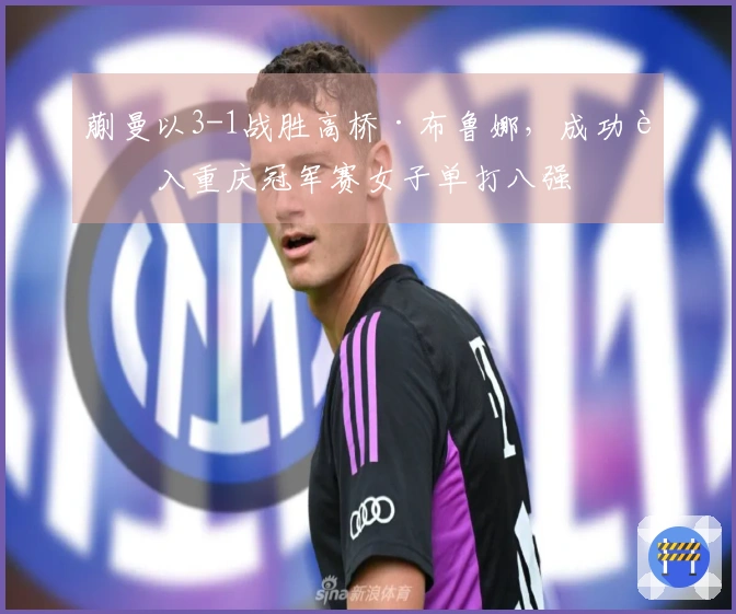 蒯曼以3-1战胜高桥·布鲁娜，成功进入重庆冠军赛女子单打八强