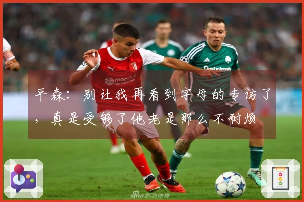 平森：别让我再看到字母的专访了，真是受够了他老是那么不耐烦