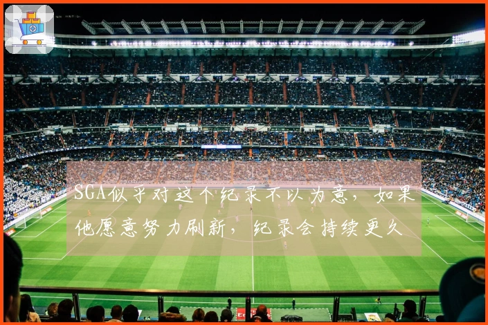 SGA似乎对这个纪录不以为意，如果他愿意努力刷新，纪录会持续更久。